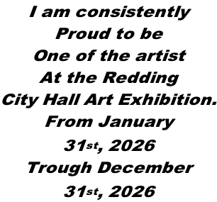 I am consistently Proud to be One of the artist At the Redding City Hall Art Exhibition. From January  31st, 2026 Trough December  31st, 2026